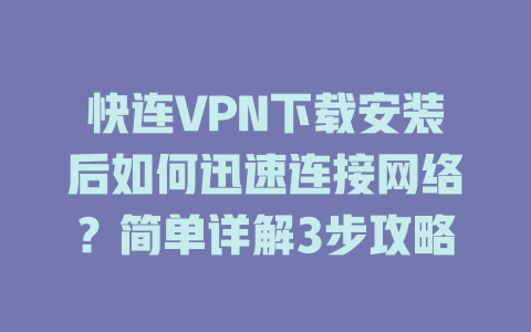 快连VPN下载安装后如何迅速连接网络？简单详解3步攻略 二