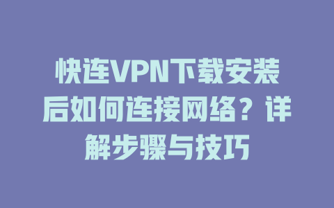 快连VPN下载安装后如何连接网络?详解步骤与技巧 二