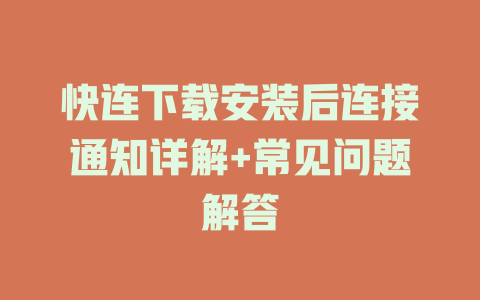 快连下载安装后连接通知详解+常见问题解答 二