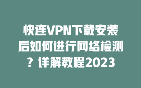 快连VPN下载安装后如何进行网络检测?详解教程2023 二