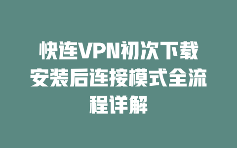 快连VPN初次下载安装后连接模式全流程详解 二