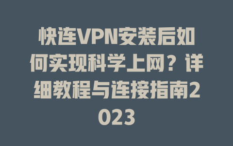 快连VPN安装后如何实现科学上网？详细教程与连接指南2023 二