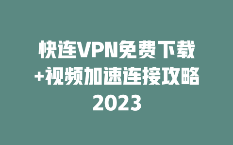 快连VPN免费下载+视频加速连接攻略2023 二