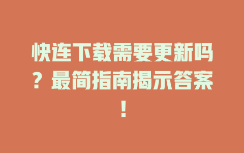 快连下载需要更新吗?最简指南揭示答案! 二