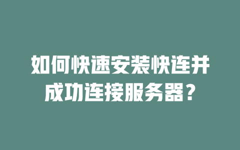 如何快速安装快连并成功连接服务器? 二