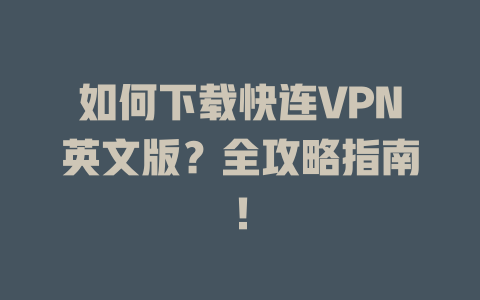 如何下载快连VPN英文版?全攻略指南! 二