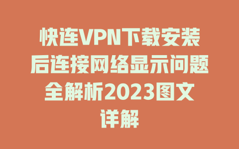 快连VPN下载安装后连接网络显示问题全解析2023图文详解 二