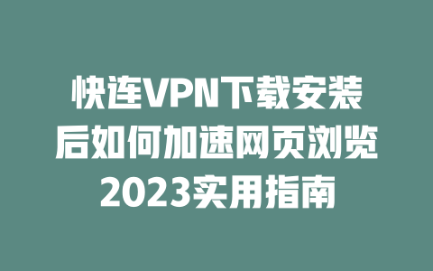 快连VPN下载安装后如何加速网页浏览2023实用指南 二