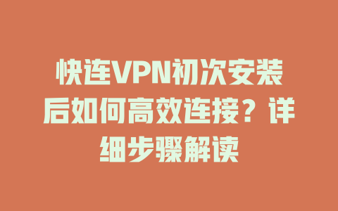 快连VPN初次安装后如何高效连接?详细步骤解读 二