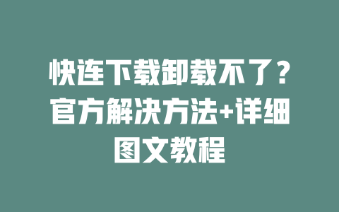 快连下载卸载不了？官方解决方法+详细图文教程 二