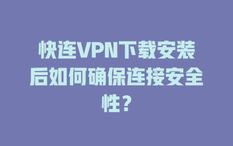 快连VPN下载安装后如何确保连接安全性? 二