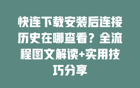 快连下载安装后连接历史在哪查看?全流程图文解读+实用技巧分享 二
