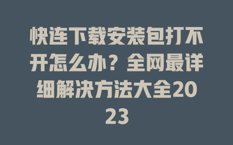 快连下载安装包打不开怎么办?全网最详细解决方法大全2023 二