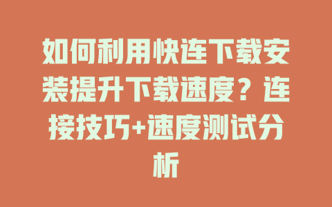 如何利用快连下载安装提升下载速度？连接技巧+速度测试分析 二