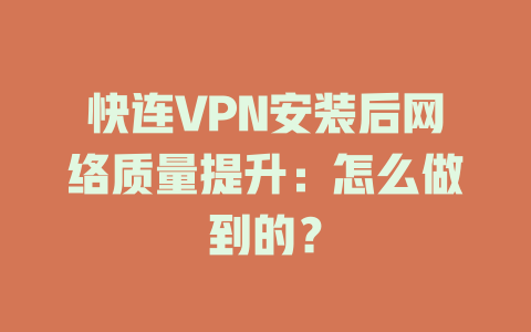 快连VPN安装后网络质量提升：怎么做到的？ 二