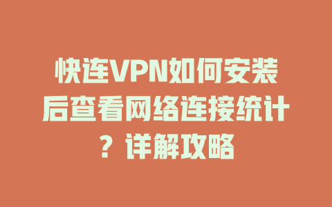 快连VPN如何安装后查看网络连接统计？详解攻略 二