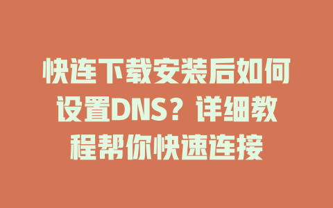 快连下载安装后如何设置DNS？详细教程帮你快速连接 二