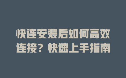 快连安装后如何高效连接?快速上手指南 二