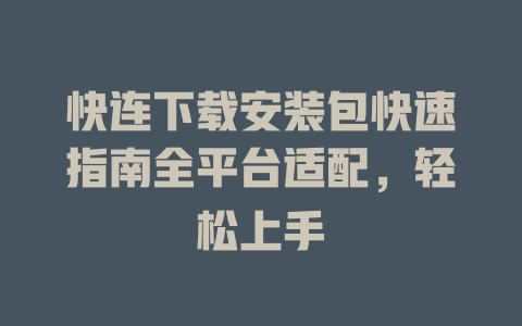 快连下载安装包快速指南全平台适配，轻松上手 二