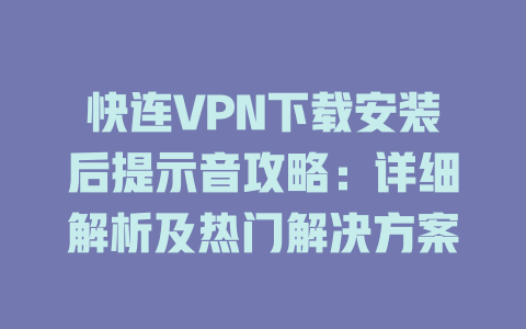 快连VPN下载安装后提示音攻略:详细解析及热门解决方案 二