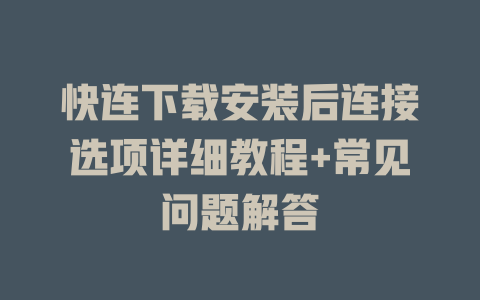 快连下载安装后连接选项详细教程+常见问题解答 二