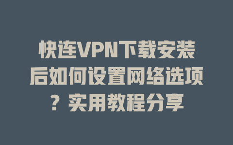 快连VPN下载安装后如何设置网络选项？实用教程分享 二