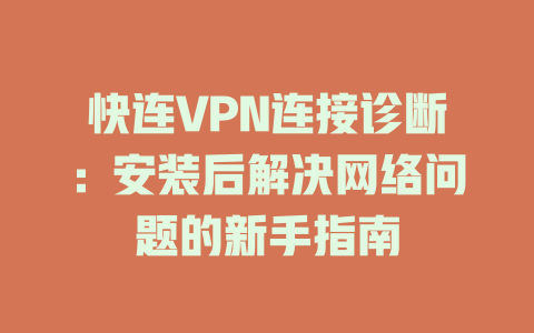 快连VPN连接诊断:安装后解决网络问题的新手指南 二