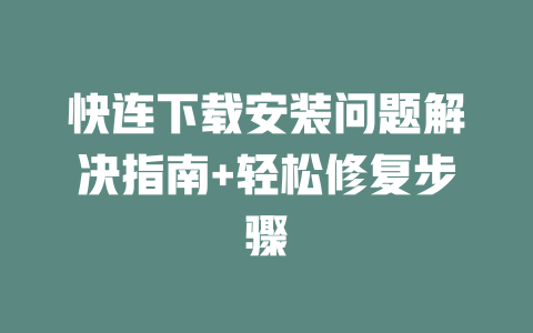 快连下载安装问题解决指南+轻松修复步骤 二