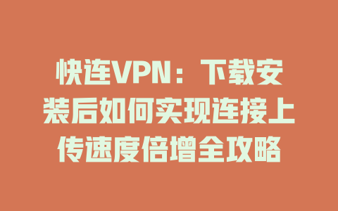 快连VPN:下载安装后如何实现连接上传速度倍增全攻略 二