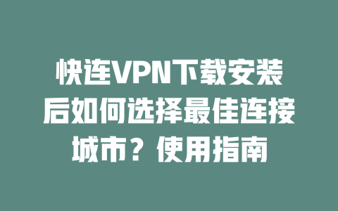 快连VPN下载安装后如何选择最佳连接城市?使用指南 二