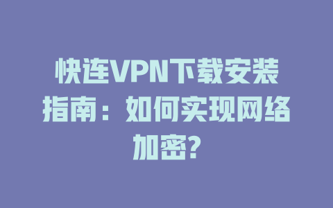 快连VPN下载安装指南：如何实现网络加密? 二