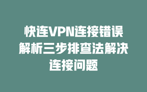 快连VPN连接错误解析三步排查法解决连接问题 二