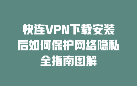 快连VPN下载安装后如何保护网络隐私全指南图解 二