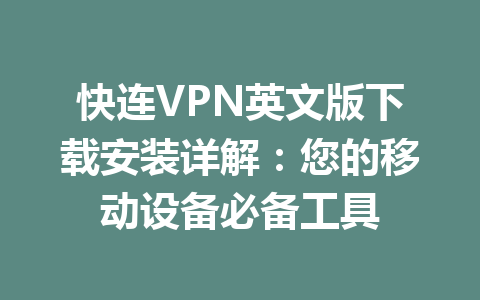 快连VPN英文版下载安装详解：您的移动设备必备工具 二