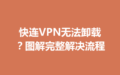 快连VPN无法卸载?图解完整解决流程 二