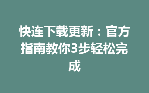 快连下载更新：官方指南教你3步轻松完成 二